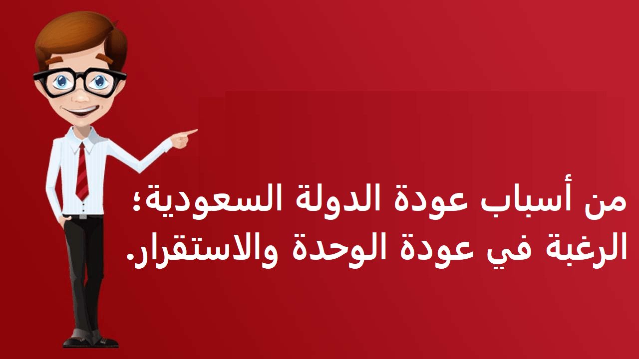 من أسباب عودة الدولة السعودية؛ الرغبة في عودة الوحدة والاستقرار