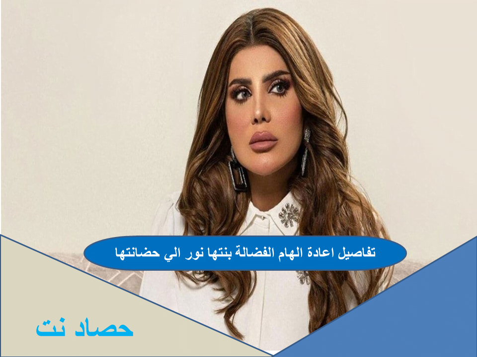 تفاصيل اعادة الهام الفضالة بنتها نور الي حضانتها