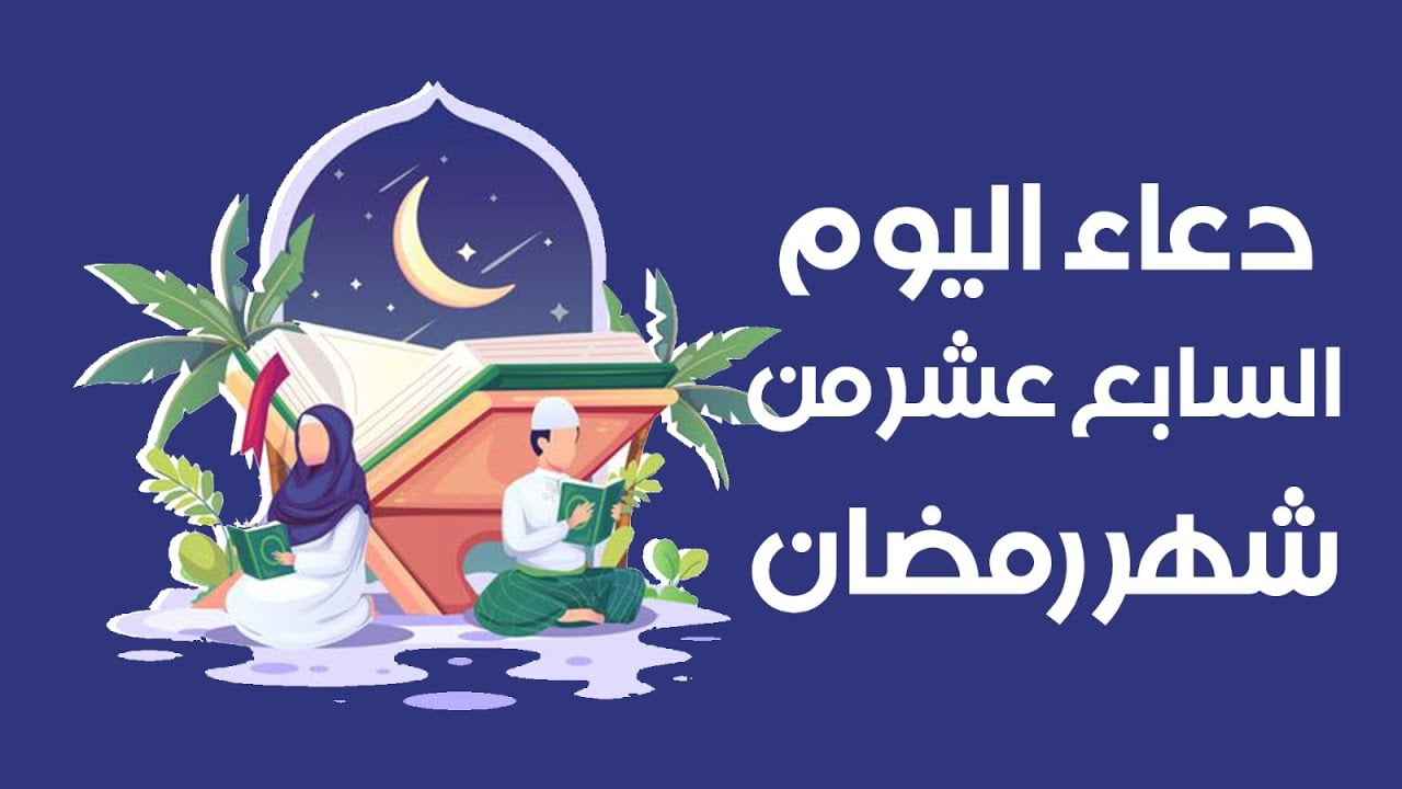 دعاء اليوم السابع عشر من رمضان 2022 دعاء يوم 17 رمضان 1443