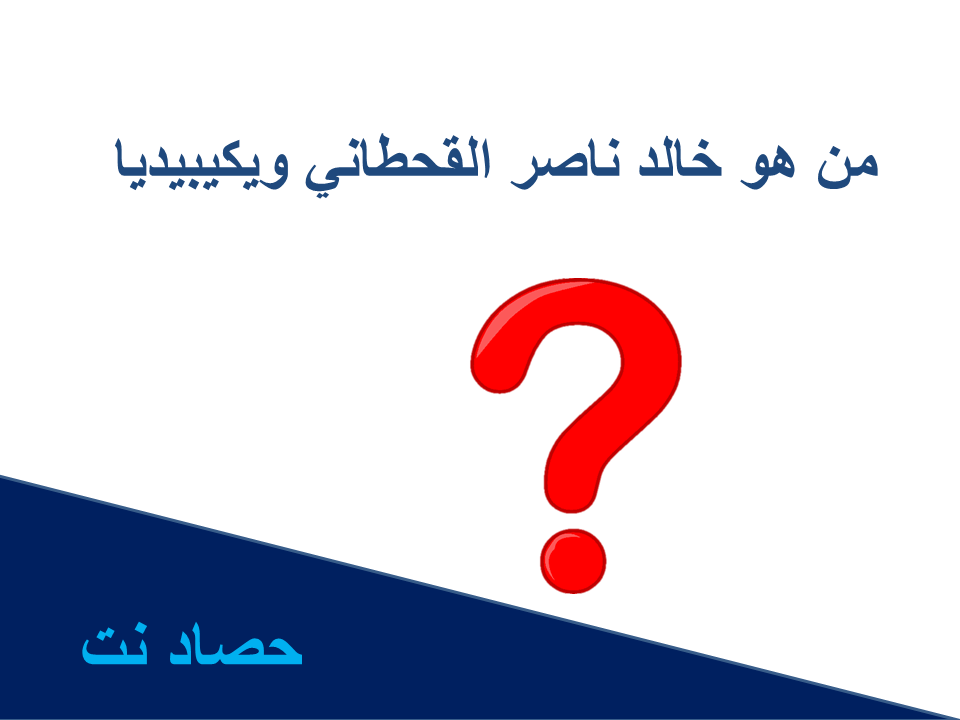 من هو خالد ناصر القحطاني ويكيبيديا