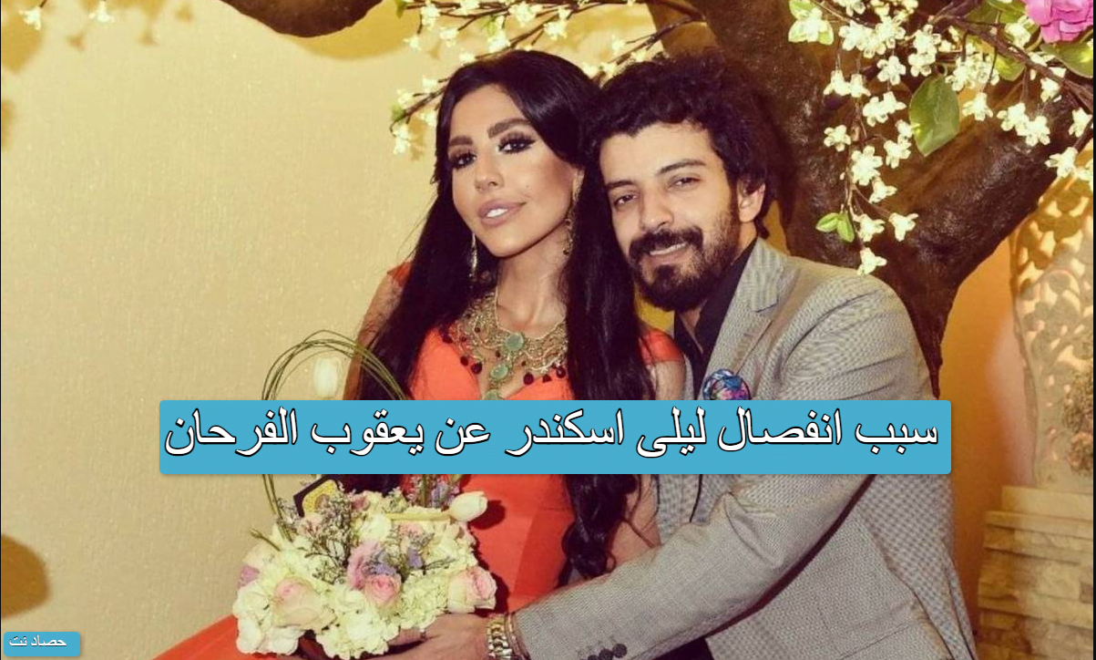 سبب انفصال ليلى اسكندر عن يعقوب الفرحان