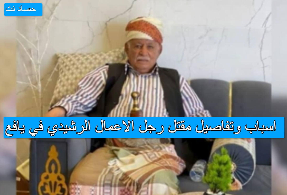 اسباب وتفاصيل مقتل رجل الاعمال الرشيدي في يافع
