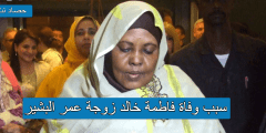 سبب وفاة فاطمة خالد زوجة عمر البشير