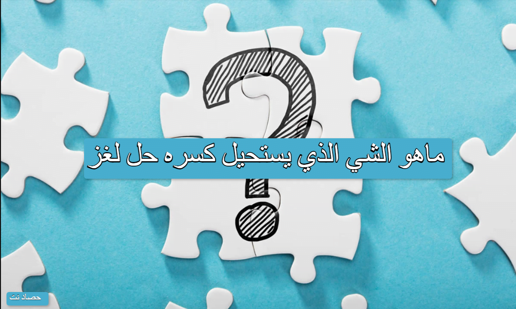 ماهو الشي الذي يستحيل کسره حل لغز