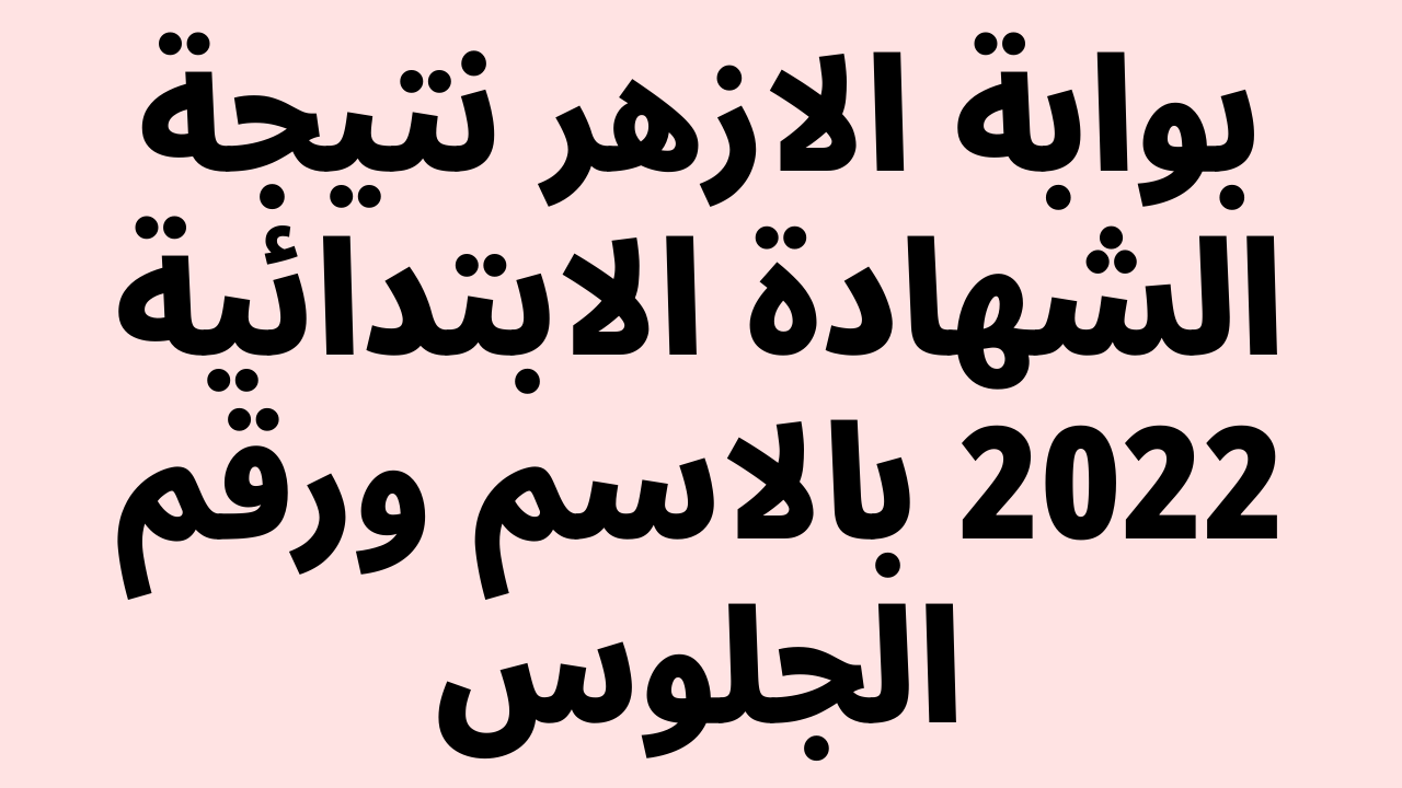 بوابة الأزهر الشريف برقم الجلوس الشهادة الابتدائي 2022