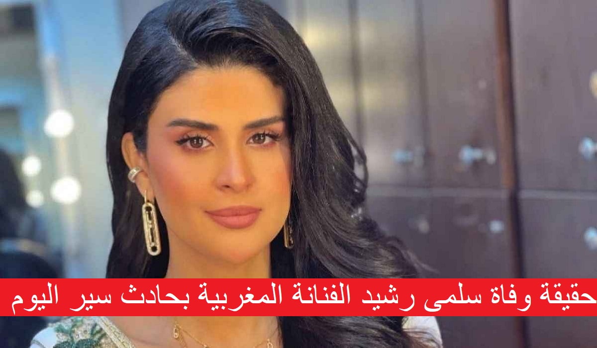 حقيقة وفاة سلمى رشيد الفنانة المغربية بحادث سير اليوم