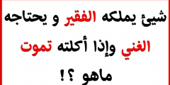 حل لغز شيء يملكه الفقير ويحتاجه الغني واذا اكلته تموت ما هو