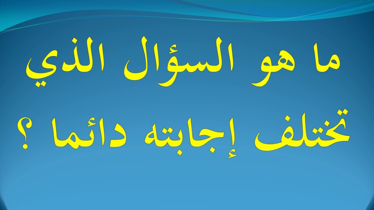 ما هو السؤال الذي تكون دائما إجابته مختلفة