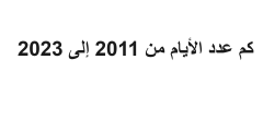 كم عدد الأيام من 2011 إلى 2023