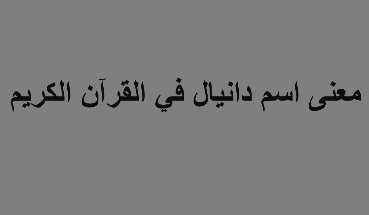 معنى اسم دانيال في القرآن الكريم